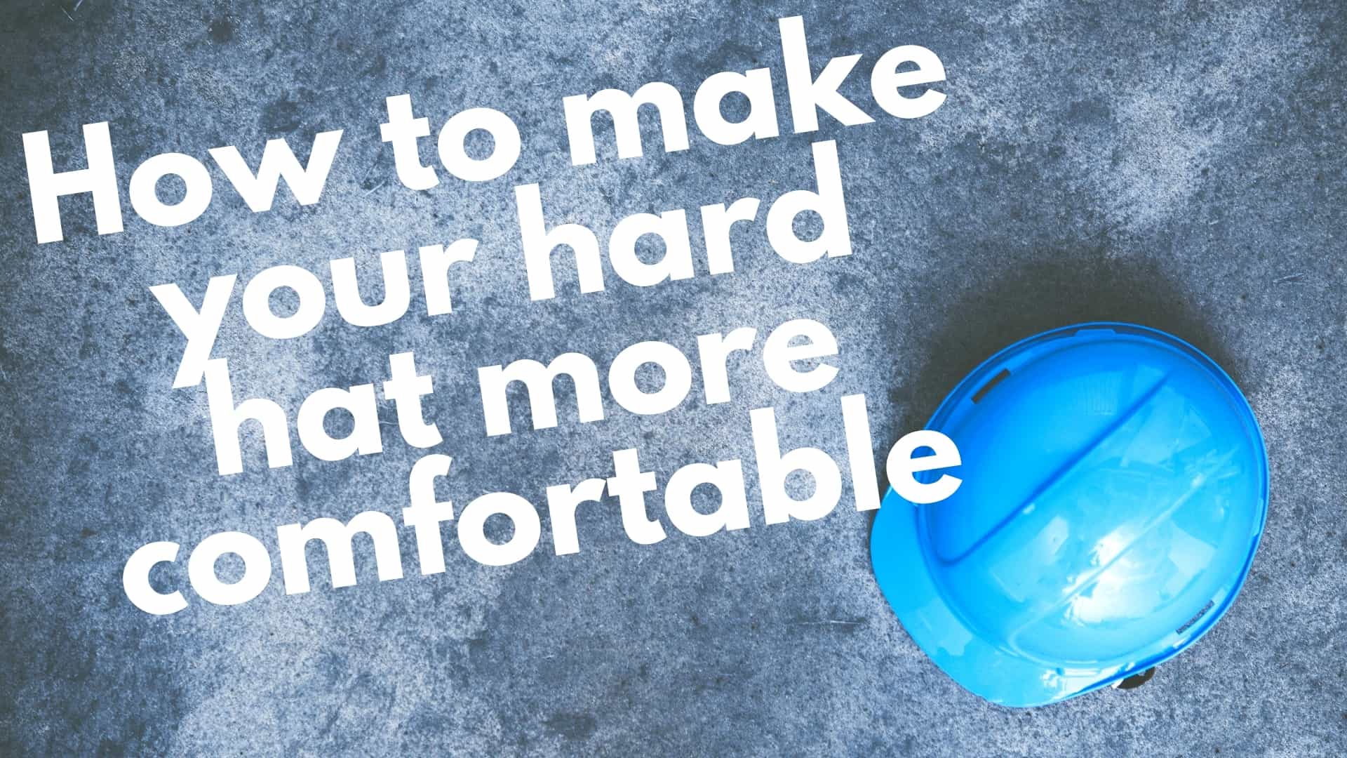 How to Make A Hard Hat More Comfortable